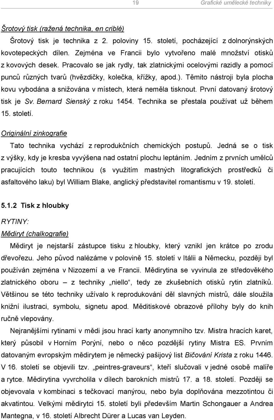 Těmito nástroji byla plocha kovu vybodána a sniţována v místech, která neměla tisknout. První datovaný šrotový tisk je Sv. Bernard Sienský z roku 1454. Technika se přestala pouţívat uţ během 15.