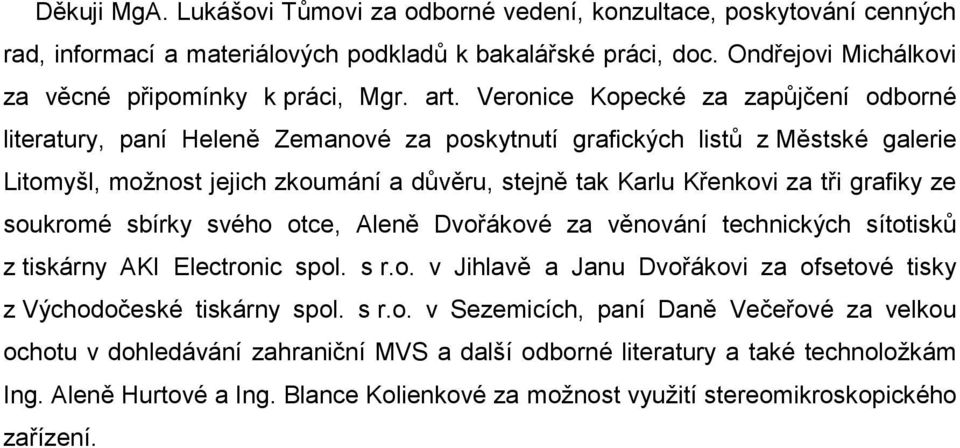 tři grafiky ze soukromé sbírky svého otce, Aleně Dvořákové za věnování technických sítotisků z tiskárny AKI Electronic spol. s r.o. v Jihlavě a Janu Dvořákovi za ofsetové tisky z Východočeské tiskárny spol.