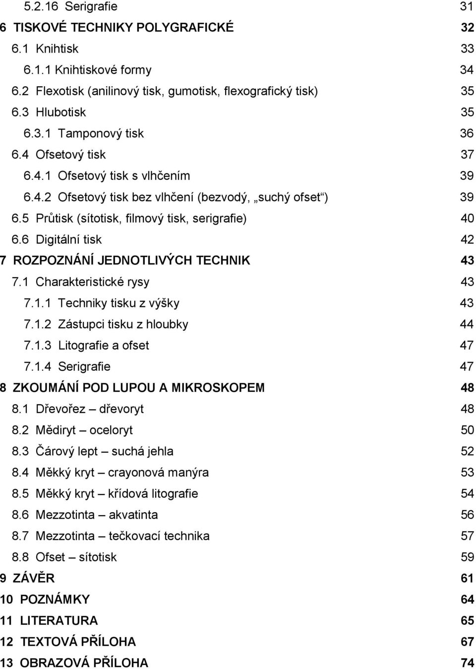 6 Digitální tisk 42 7 ROZPOZNÁNÍ JEDNOTLIVÝCH TECHNIK 43 7.1 Charakteristické rysy 43 7.1.1 Techniky tisku z výšky 43 7.1.2 Zástupci tisku z hloubky 44 7.1.3 Litografie a ofset 47 7.1.4 Serigrafie 47 8 ZKOUMÁNÍ POD LUPOU A MIKROSKOPEM 48 8.