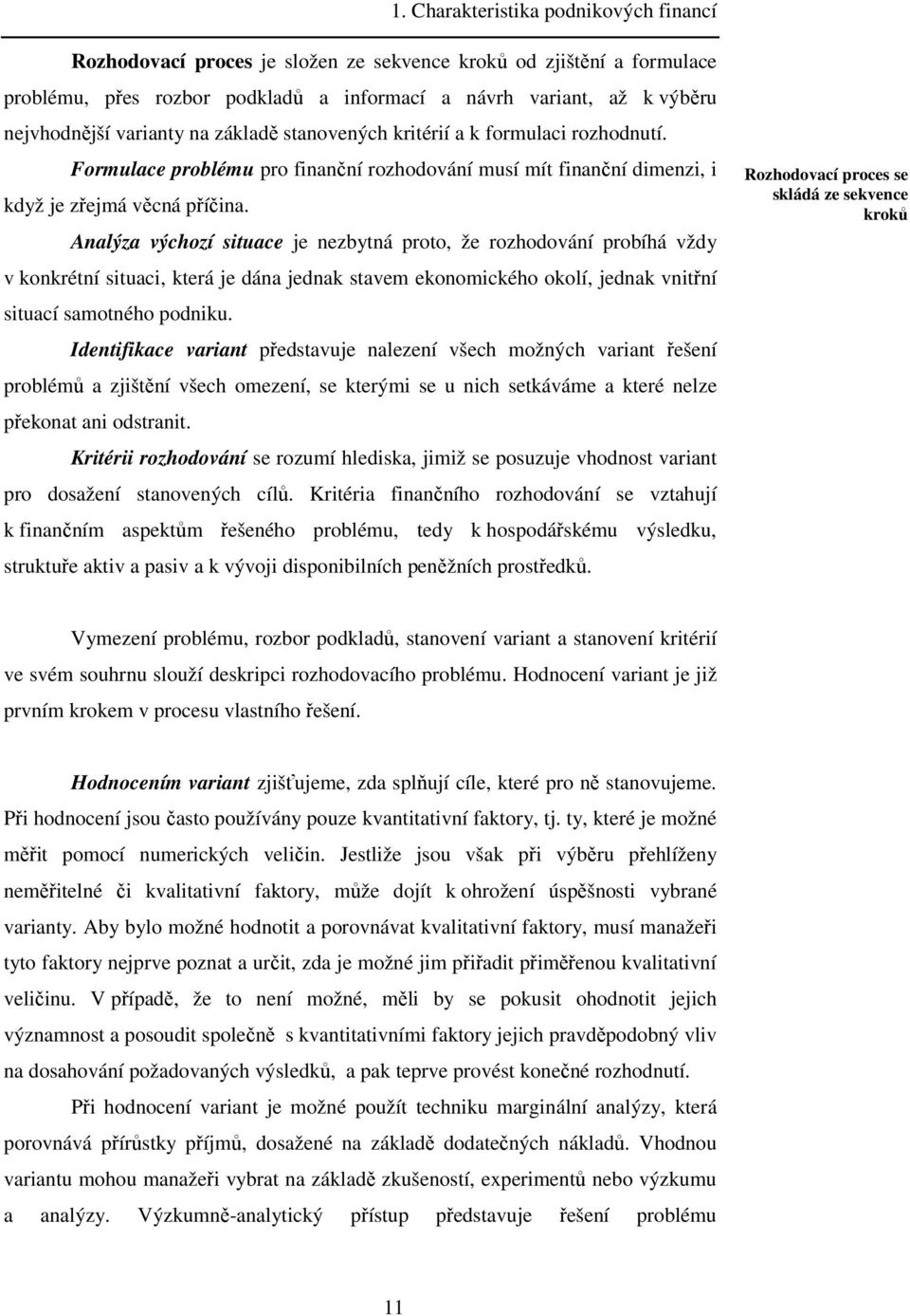 Analýza výchozí situace je nezbytná proto, že rozhodování probíhá vždy v konkrétní situaci, která je dána jednak stavem ekonomického okolí, jednak vnitřní situací samotného podniku.