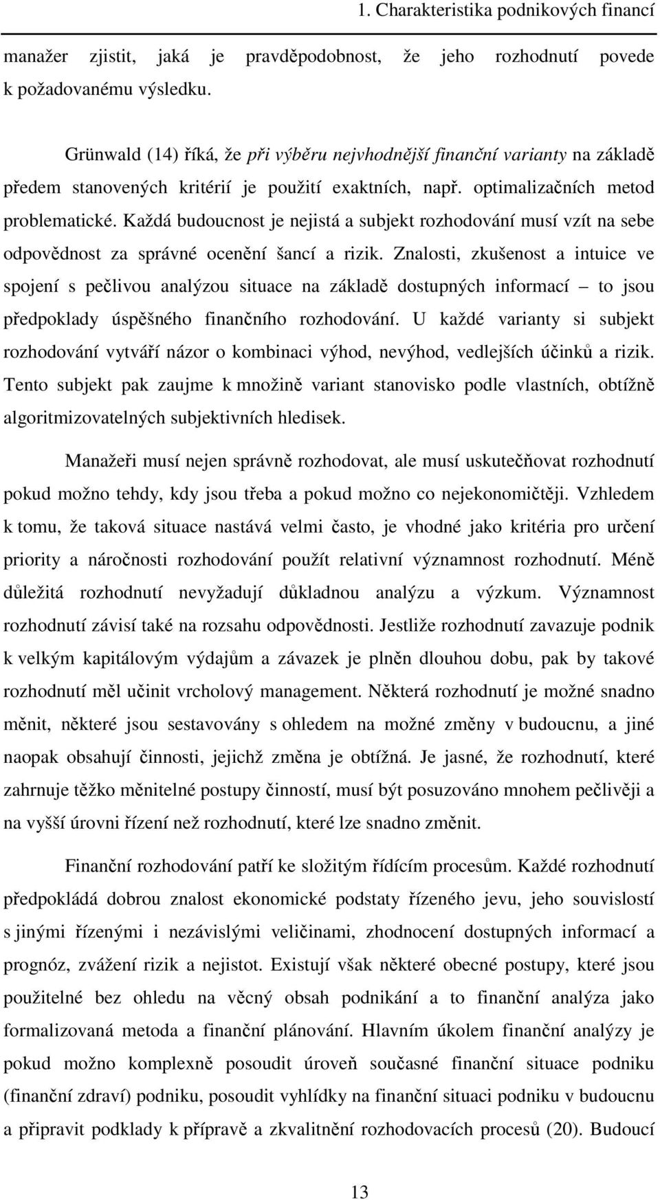 Každá budoucnost je nejistá a subjekt rozhodování musí vzít na sebe odpovědnost za správné ocenění šancí a rizik.