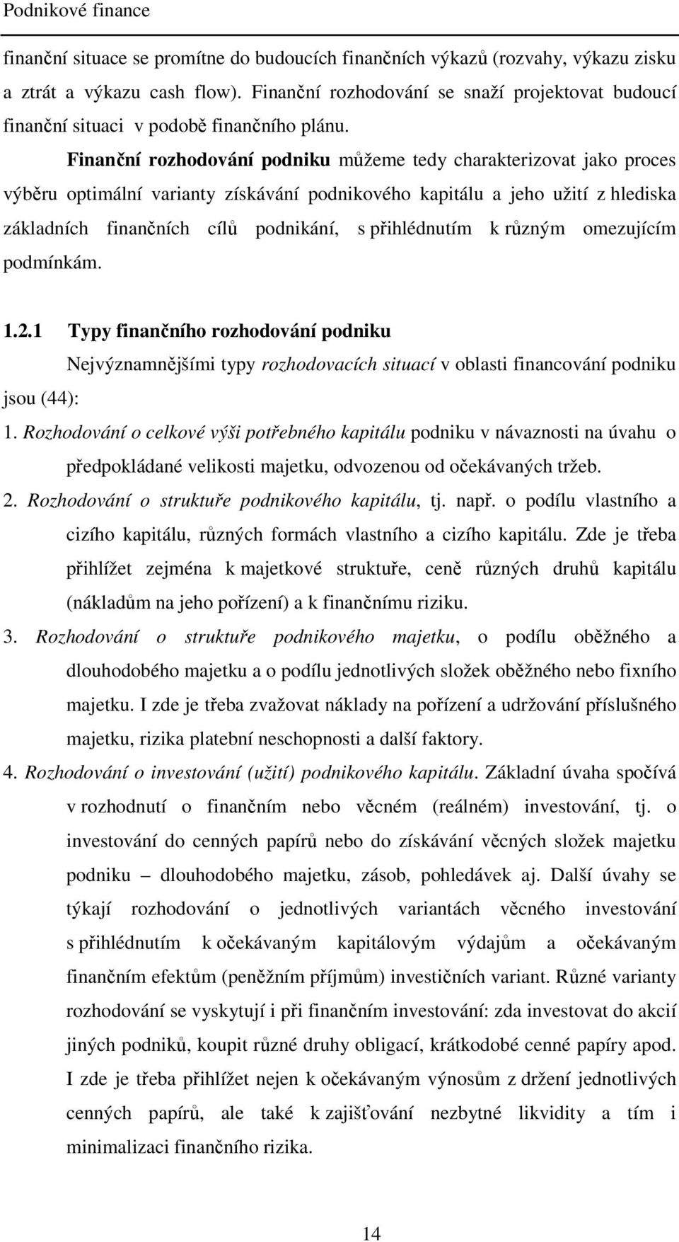 Finanční rozhodování podniku můžeme tedy charakterizovat jako proces výběru optimální varianty získávání podnikového kapitálu a jeho užití z hlediska základních finančních cílů podnikání, s