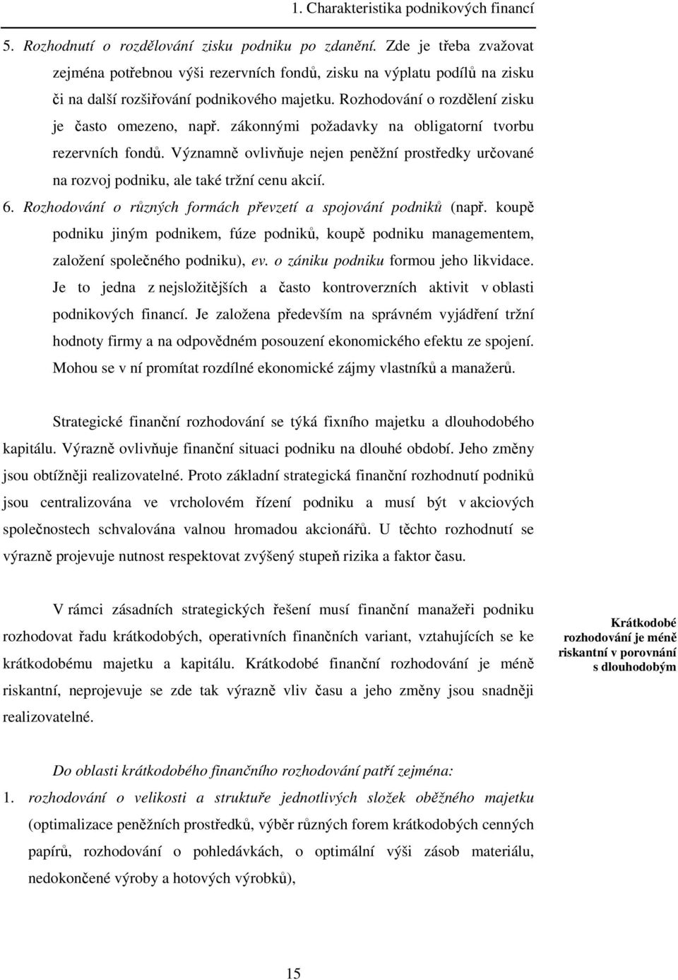 zákonnými požadavky na obligatorní tvorbu rezervních fondů. Významně ovlivňuje nejen peněžní prostředky určované na rozvoj podniku, ale také tržní cenu akcií. 6.