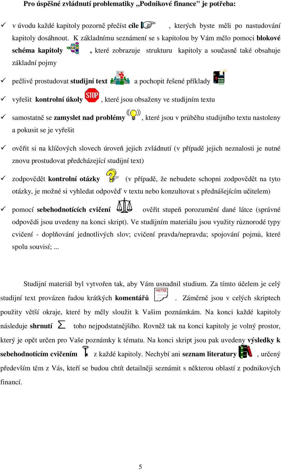 pochopit řešené příklady vyřešit kontrolní úkoly, které jsou obsaženy ve studijním textu samostatně se zamyslet nad problémy a pokusit se je vyřešit, které jsou v průběhu studijního textu nastoleny