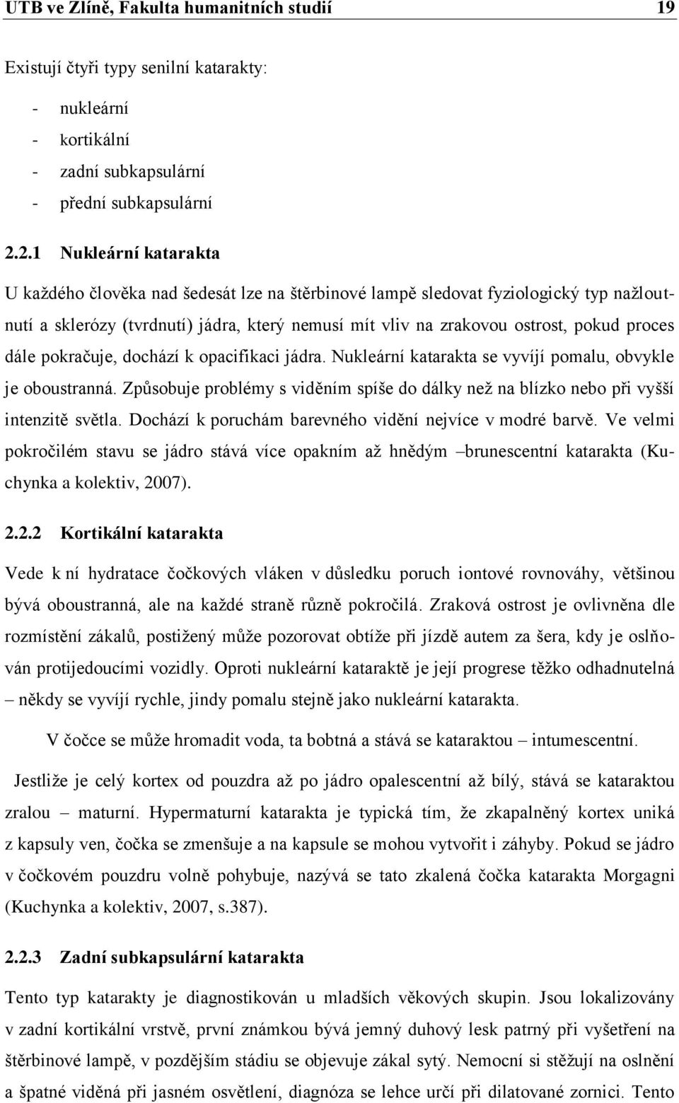 proces dále pokračuje, dochází k opacifikaci jádra. Nukleární katarakta se vyvíjí pomalu, obvykle je oboustranná.