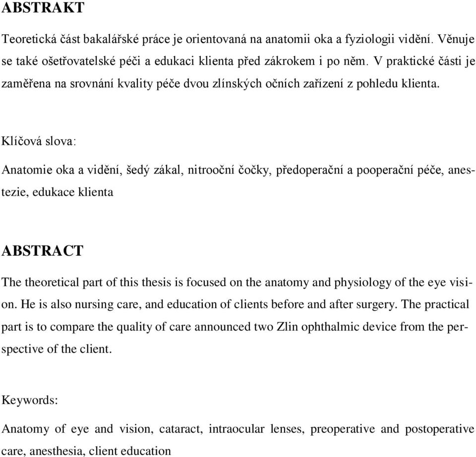 Klíčová slova: Anatomie oka a vidění, šedý zákal, nitrooční čočky, předoperační a pooperační péče, anestezie, edukace klienta ABSTRACT The theoretical part of this thesis is focused on the anatomy