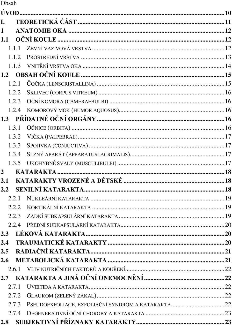 .. 16 1.3.2 VÍČKA (PALPEBRAE)... 17 1.3.3 SPOJIVKA (CONJUCTIVA)... 17 1.3.4 SLZNÝ APARÁT (APPARATUSLACRIMALIS)... 17 1.3.5 OKOHYBNÉ SVALY (MUSCULIBULBI)... 17 2 KATARAKTA... 18 2.