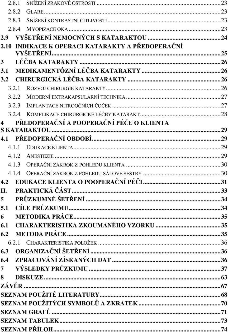 .. 26 3.2.2 MODERNÍ EXTRAKAPSULÁRNÍ TECHNIKA... 27 3.2.3 IMPLANTACE NITROOČNÍCH ČOČEK... 27 3.2.4 KOMPLIKACE CHIRURGICKÉ LÉČBY KATARAKT... 28 4 PŘEDOPERAČNÍ A POOPERAČNÍ PÉČE O KLIENTA S KATARAKTOU.