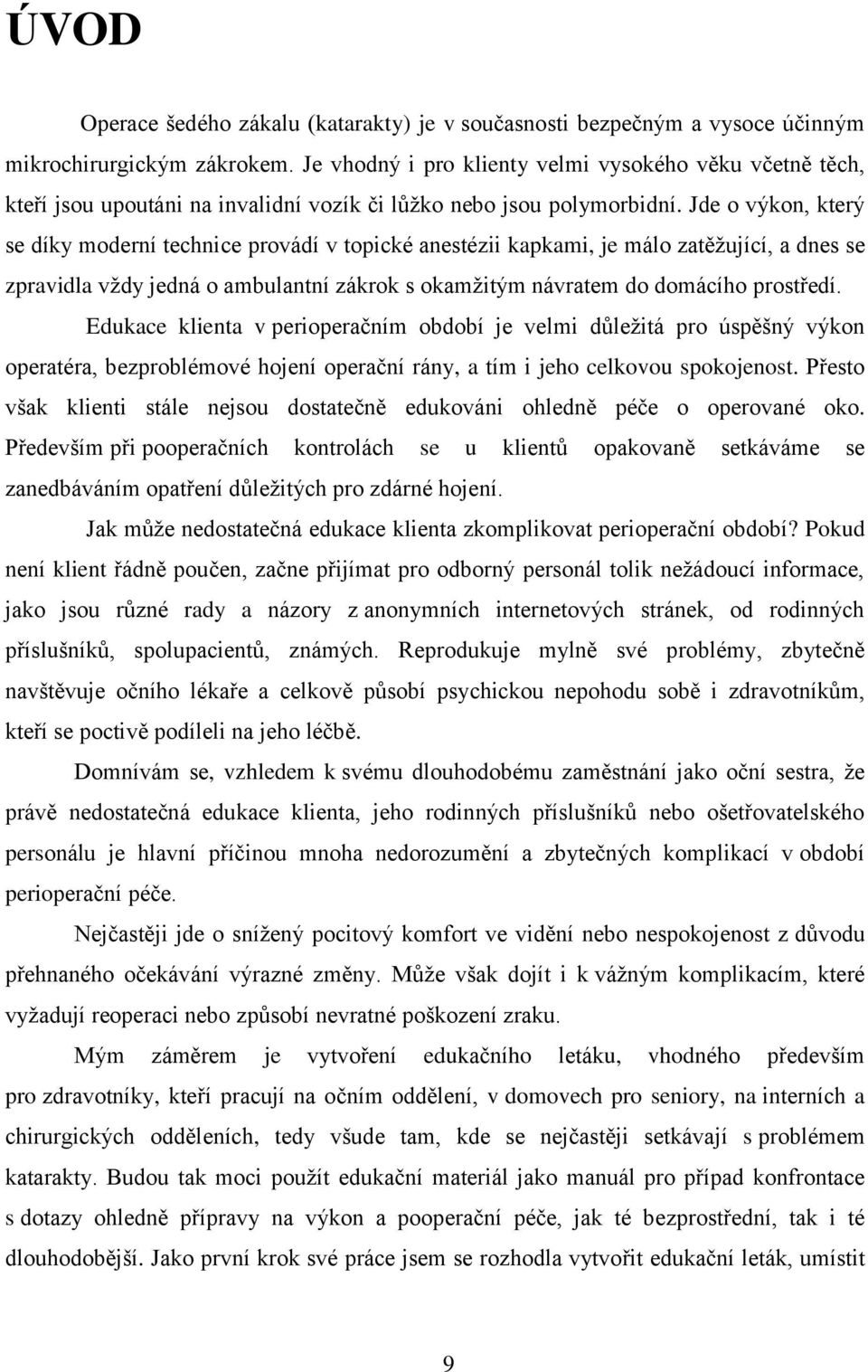 Jde o výkon, který se díky moderní technice provádí v topické anestézii kapkami, je málo zatěžující, a dnes se zpravidla vždy jedná o ambulantní zákrok s okamžitým návratem do domácího prostředí.