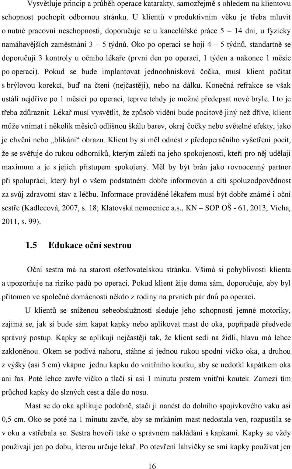 Oko po operaci se hojí 4 5 týdnů, standartně se doporučují 3 kontroly u očního lékaře (první den po operaci, 1 týden a nakonec 1 měsíc po operaci).