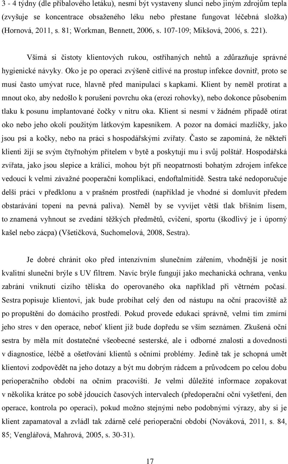 Oko je po operaci zvýšeně citlivé na prostup infekce dovnitř, proto se musí často umývat ruce, hlavně před manipulací s kapkami.