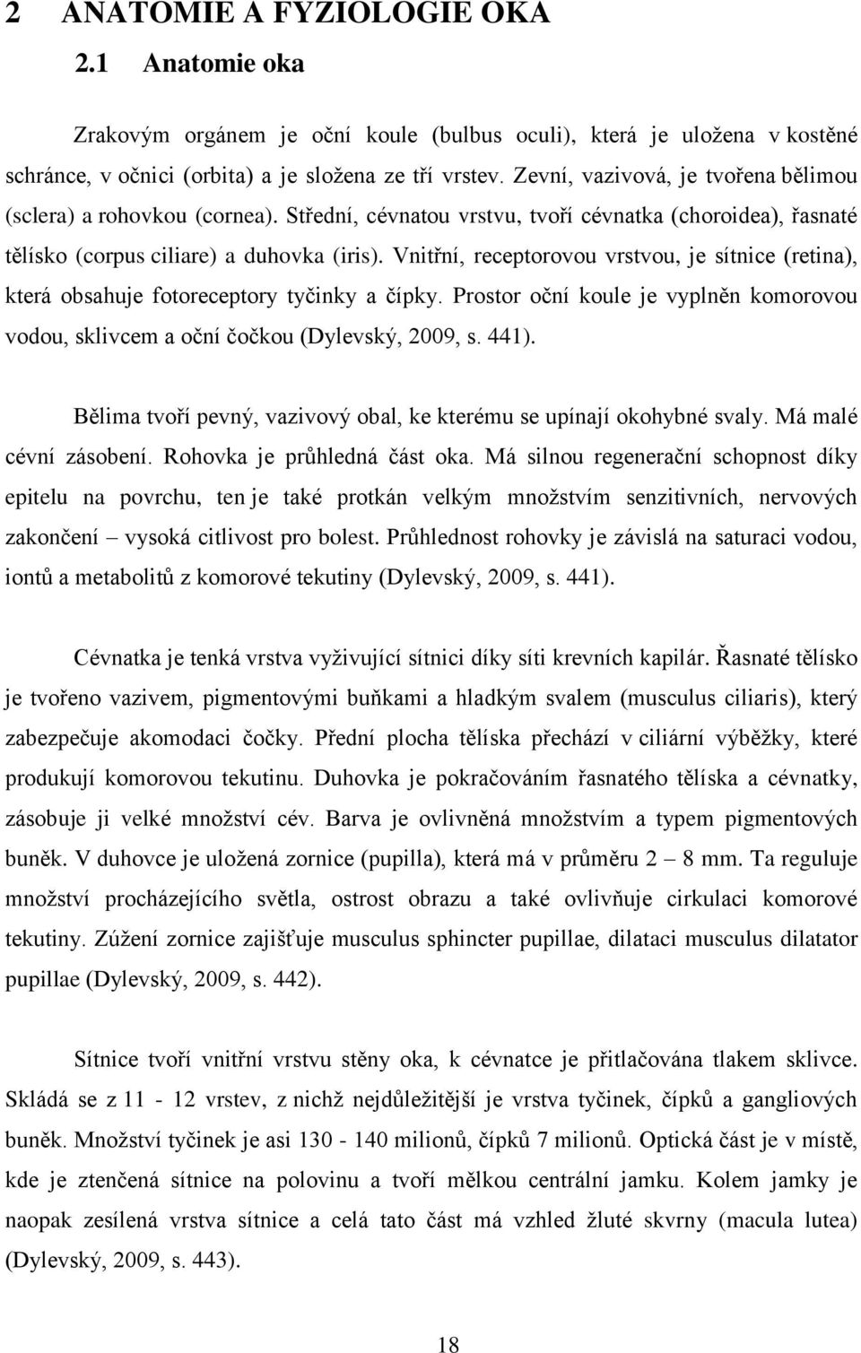 Vnitřní, receptorovou vrstvou, je sítnice (retina), která obsahuje fotoreceptory tyčinky a čípky. Prostor oční koule je vyplněn komorovou vodou, sklivcem a oční čočkou (Dylevský, 2009, s. 441).