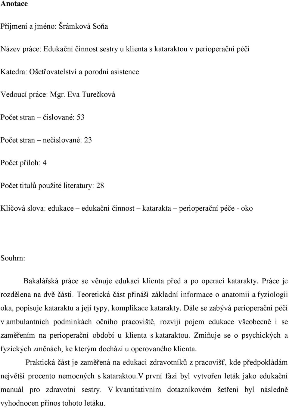 Souhrn: Bakalářská práce se věnuje edukaci klienta před a po operaci katarakty. Práce je rozdělena na dvě části.