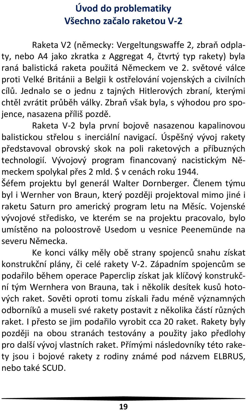 Zbraň však byla, s výhodou pro spojence, nasazena příliš pozdě. Raketa V-2 byla první bojově nasazenou kapalinovou balistickou střelou s inerciální navigací.