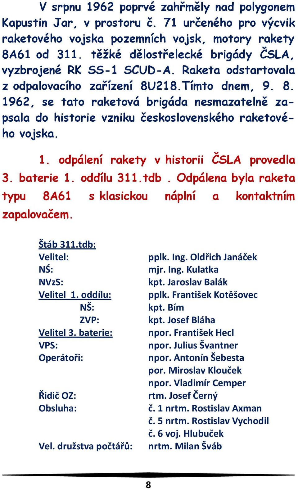 218.Tímto dnem, 9. 8. 1962, se tato raketová brigáda nesmazatelně zapsala do historie vzniku československého raketového vojska. 1. odpálení rakety v historii ČSLA provedla 3. baterie 1. oddílu 311.