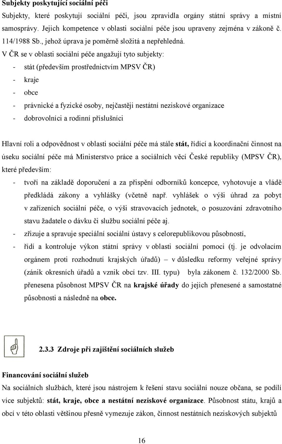 V ČR se v oblasti sociální péče angažují tyto subjekty: - stát (především prostřednictvím MPSV ČR) - kraje - obce - právnické a fyzické osoby, nejčastěji nestátní neziskové organizace - dobrovolníci