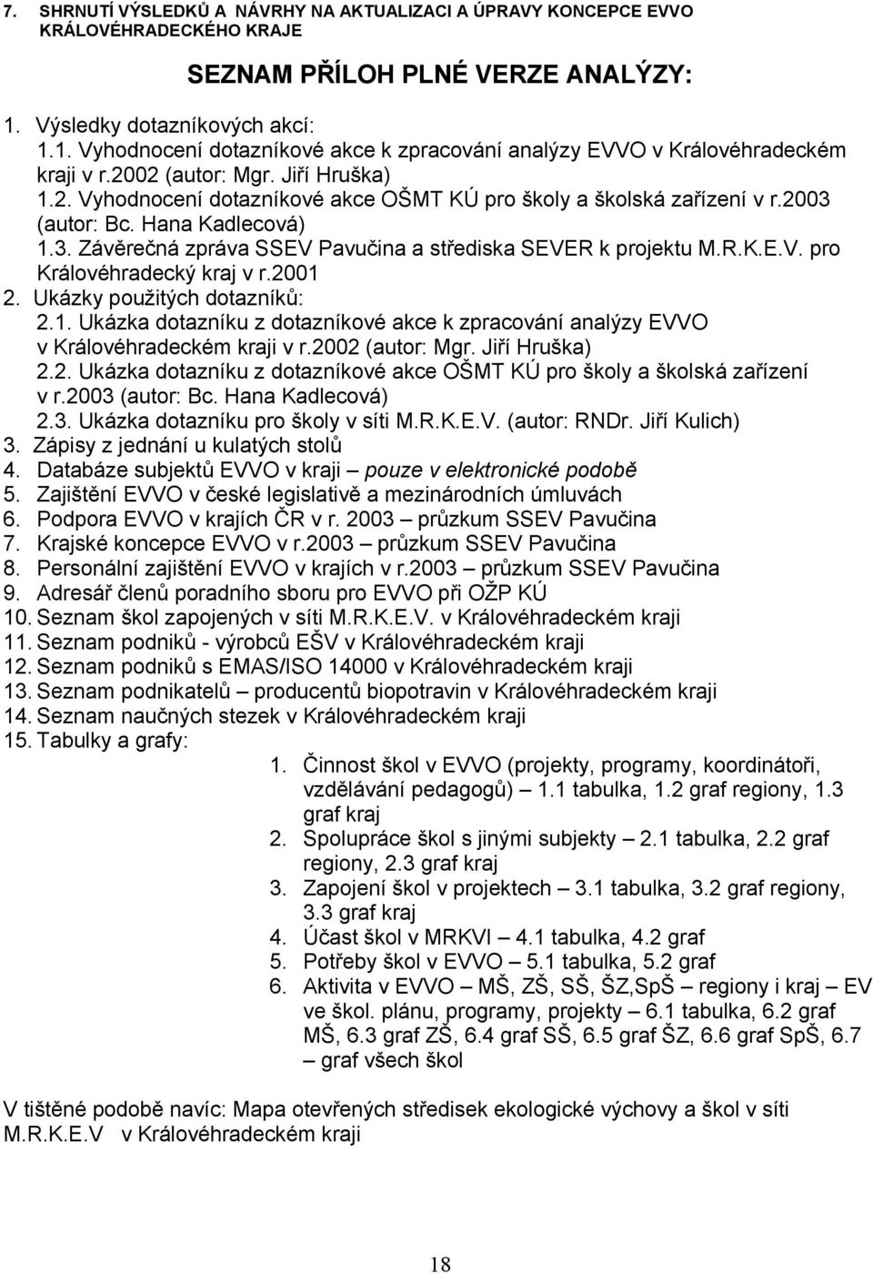 2003 (autor: Bc. Hana Kadlecová) 1.3. Závěrečná zpráva SSEV Pavučina a střediska SEVER k projektu M.R.K.E.V. pro Královéhradecký kraj v r.2001 2. Ukázky použitých dotazníků: 2.1. Ukázka dotazníku z dotazníkové akce k zpracování analýzy EVVO v Královéhradeckém kraji v r.