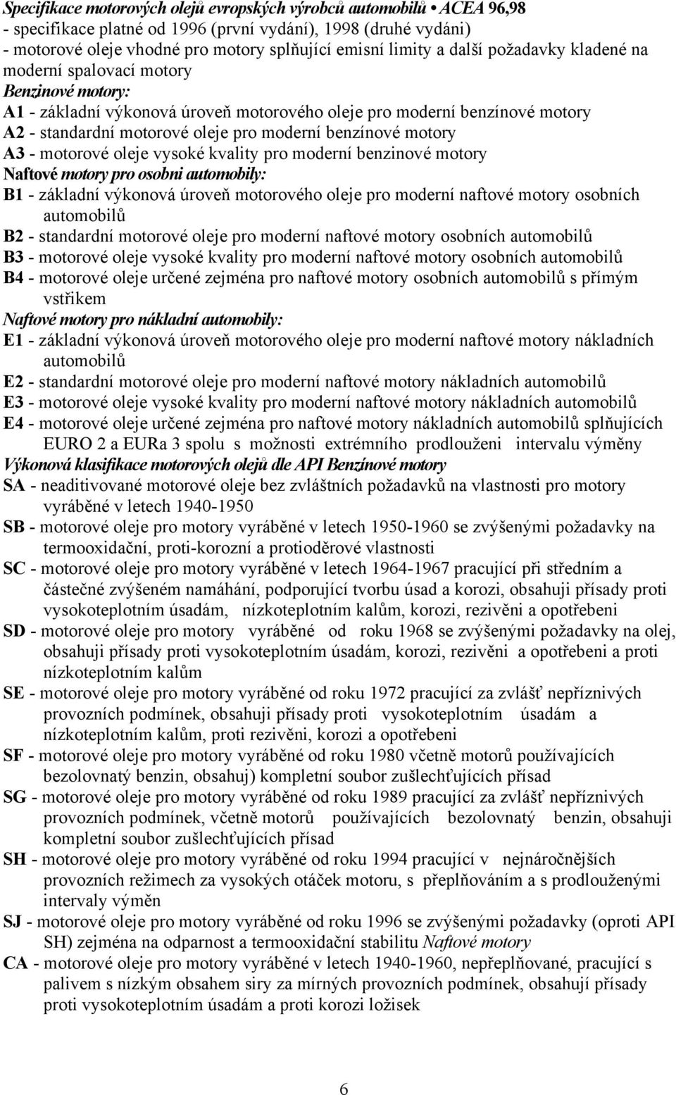 motory A3 - motorové oleje vysoké kvality pro moderní benzinové motory Naftové motory pro osobni automobily: B1 - základní výkonová úroveň motorového oleje pro moderní naftové motory osobních