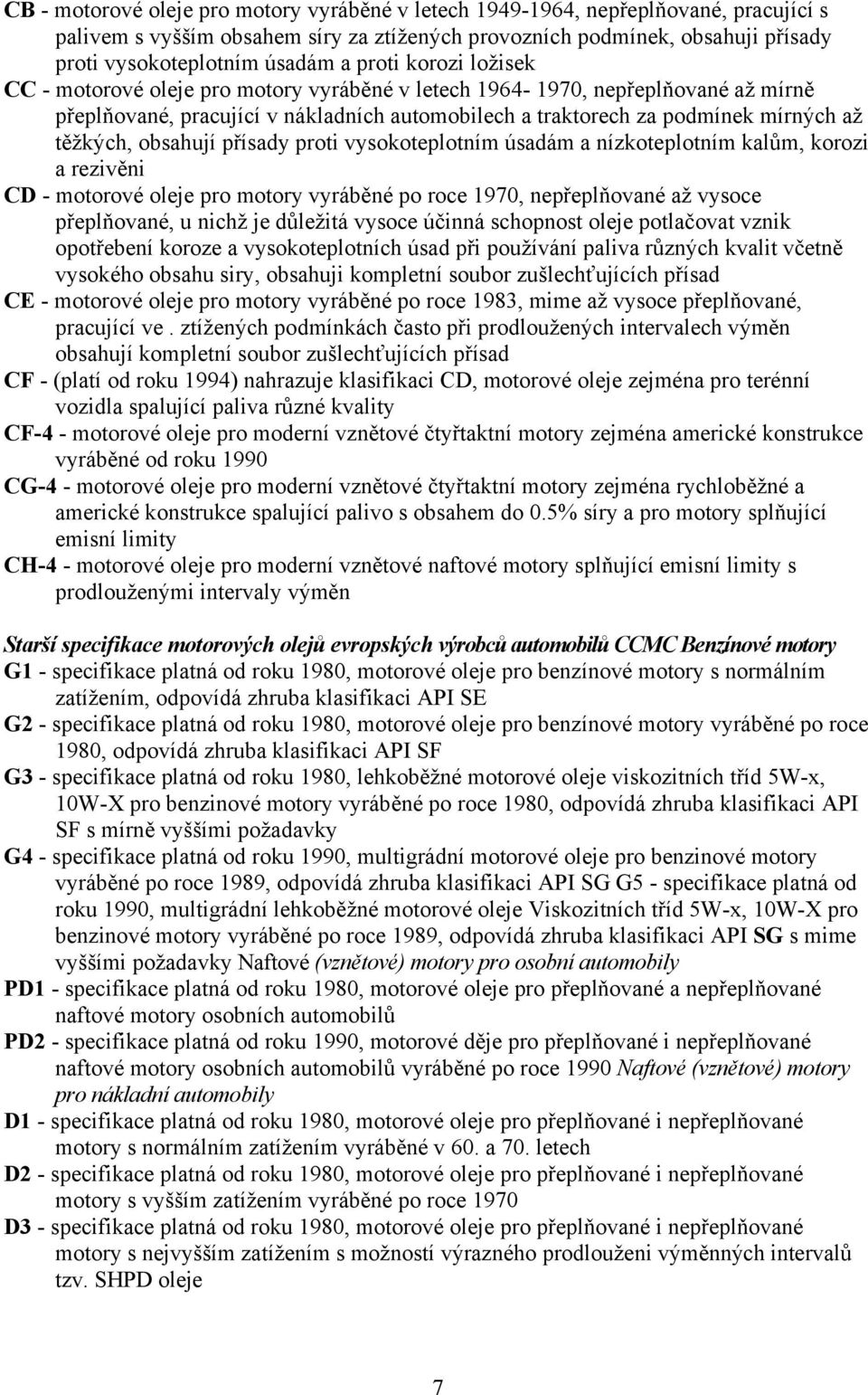 obsahují přísady proti vysokoteplotním úsadám a nízkoteplotním kalům, korozi a rezivěni CD - motorové oleje pro motory vyráběné po roce 1970, nepřeplňované až vysoce přeplňované, u nichž je důležitá