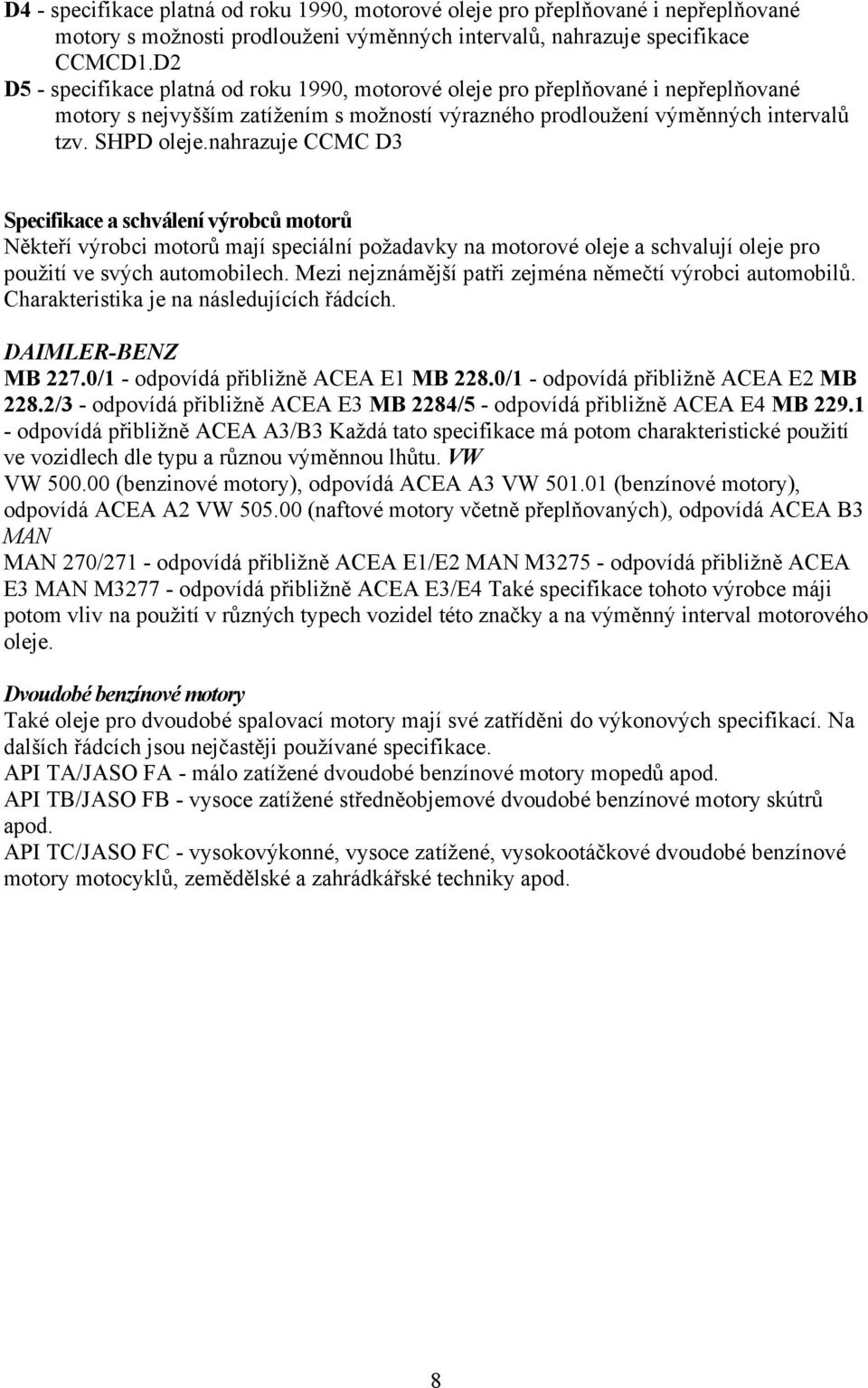 nahrazuje CCMC D3 Specifikace a schválení výrobců motorů Někteří výrobci motorů mají speciální požadavky na motorové oleje a schvalují oleje pro použití ve svých automobilech.