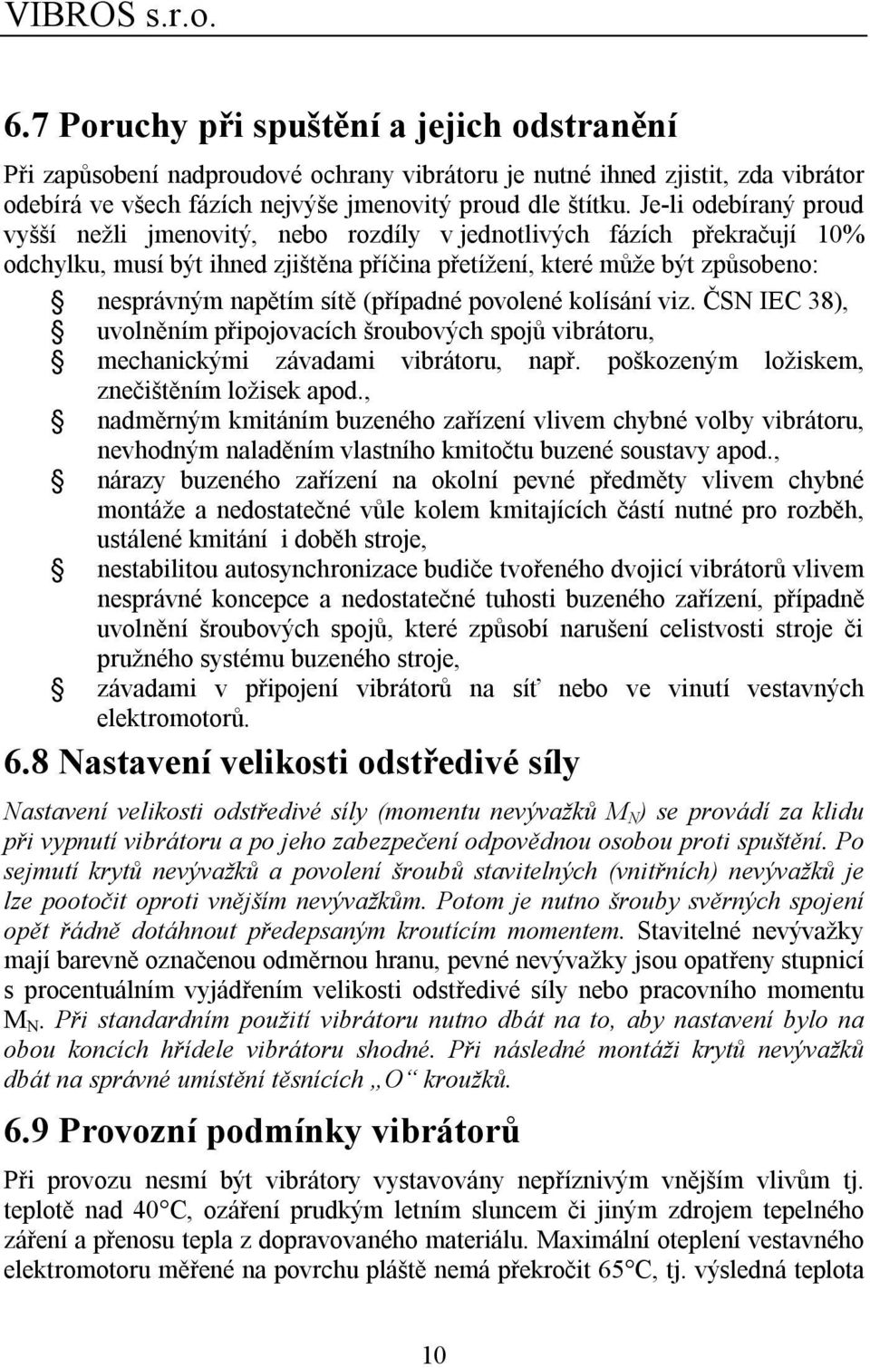 (případné povolené kolísání viz. ČSN IEC 38), uvolněním připojovacích šroubových spojů vibrátoru, mechanickými závadami vibrátoru, např. poškozeným ložiskem, znečištěním ložisek apod.