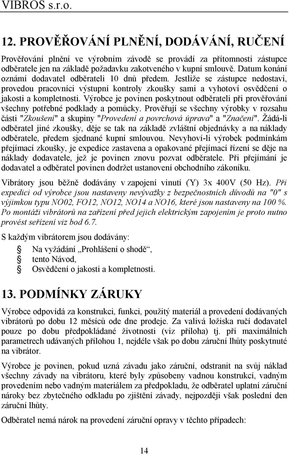 Výrobce je povinen poskytnout odběrateli při prověřování všechny potřebné podklady a pomůcky.