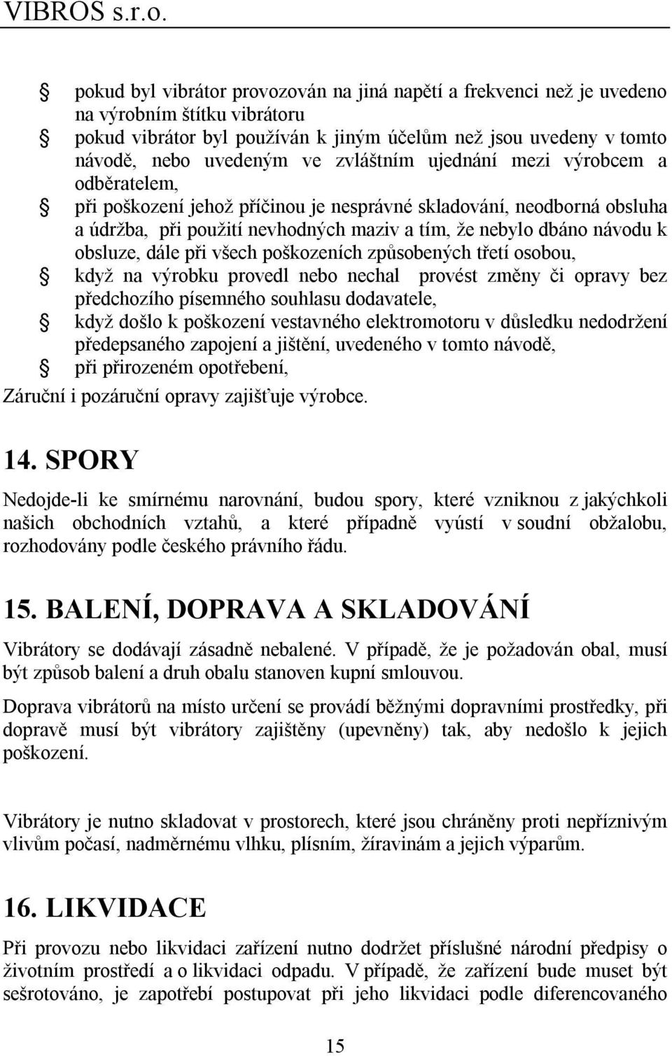 dále při všech poškozeních způsobených třetí osobou, když na výrobku provedl nebo nechal provést změny či opravy bez předchozího písemného souhlasu dodavatele, když došlo k poškození vestavného