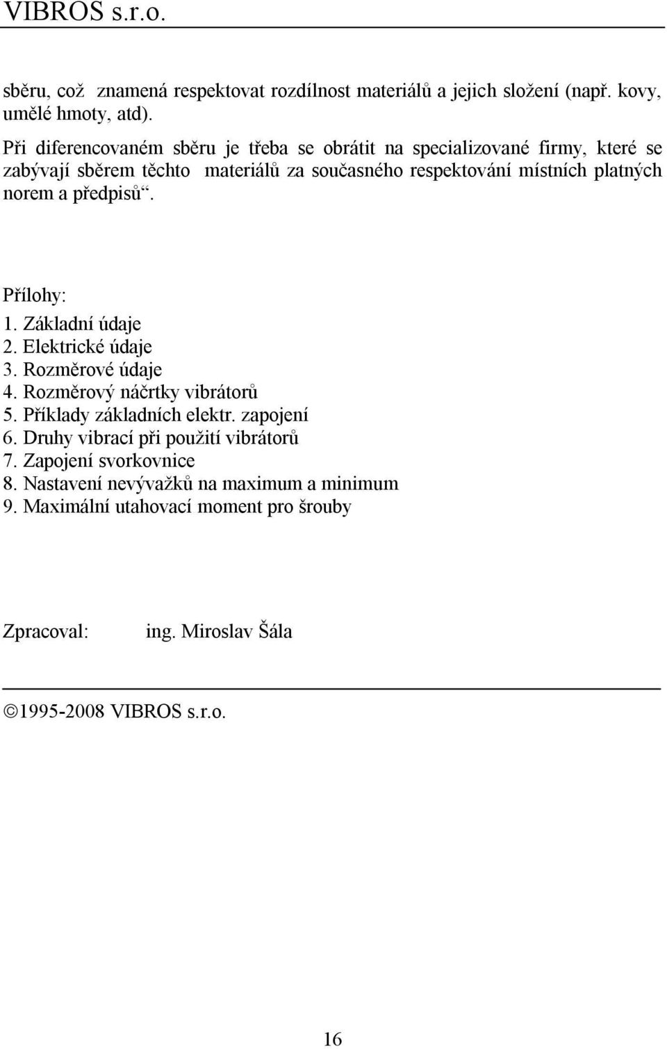 platných norem a předpisů. Přílohy: 1. Základní údaje 2. Elektrické údaje 3. Rozměrové údaje 4. Rozměrový náčrtky vibrátorů 5. Příklady základních elektr.