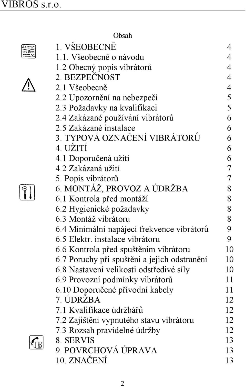 1 Kontrola před montáží 8 6.2 Hygienické požadavky 8 6.3 Montáž vibrátoru 8 6.4 Minimální napájecí frekvence vibrátorů 9 6.5 Elektr. instalace vibrátoru 9 6.6 Kontrola před spuštěním vibrátoru 10 6.