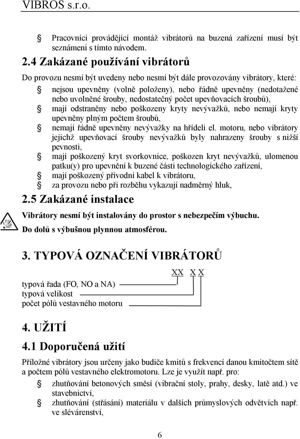 nedostatečný počet upevňovacích šroubů), mají odstraněny nebo poškozeny kryty nevývažků, nebo nemají kryty upevněny plným počtem šroubů, nemají řádně upevněny nevývažky na hřídeli el.