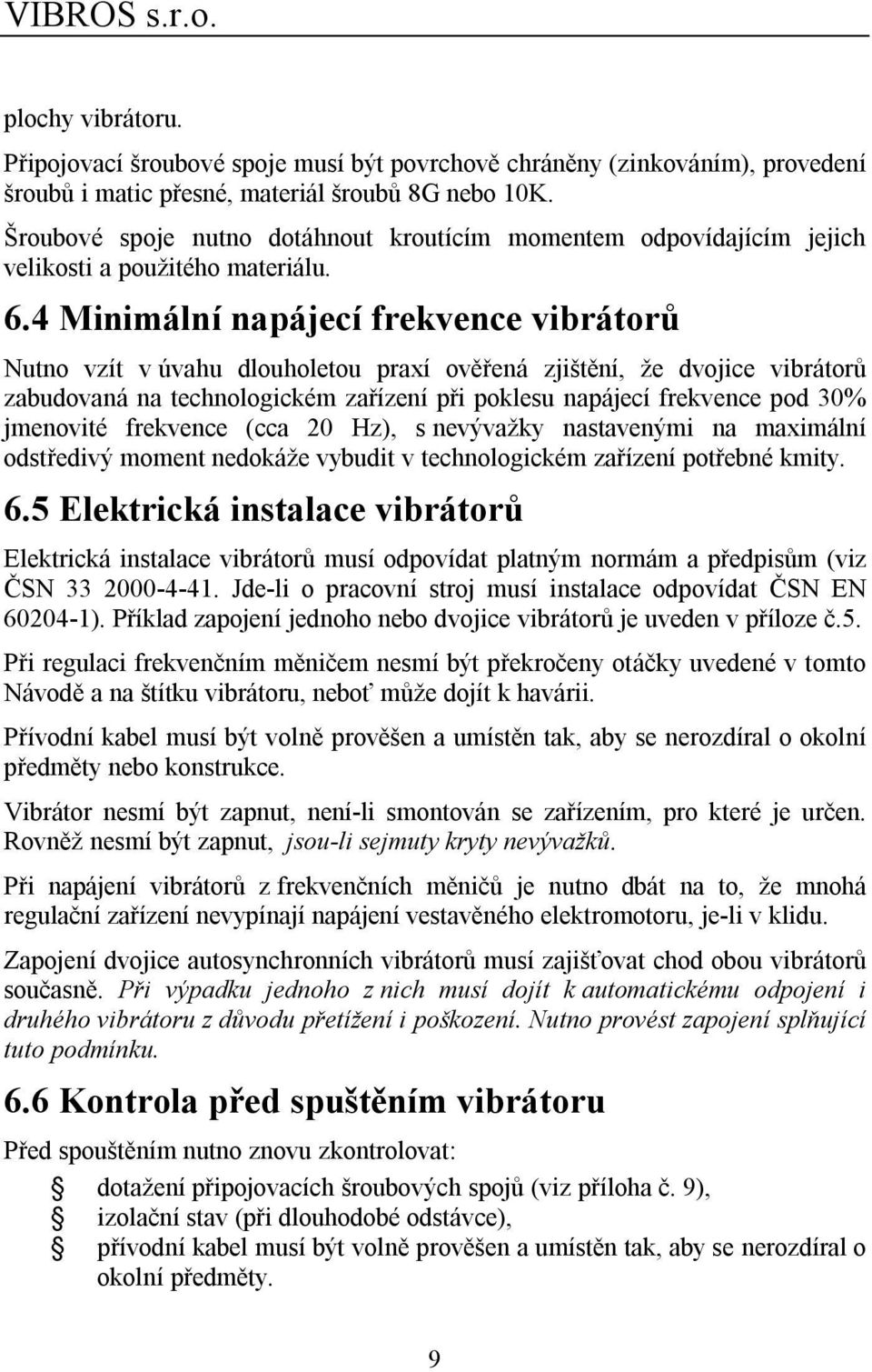 4 Minimální napájecí frekvence vibrátorů Nutno vzít v úvahu dlouholetou praxí ověřená zjištění, že dvojice vibrátorů zabudovaná na technologickém zařízení při poklesu napájecí frekvence pod 30%