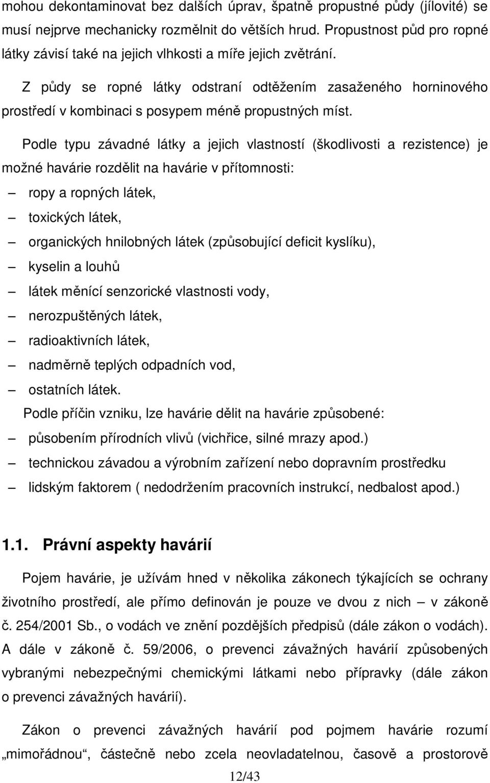 Z půdy se ropné látky odstraní odtěžením zasaženého horninového prostředí v kombinaci s posypem méně propustných míst.