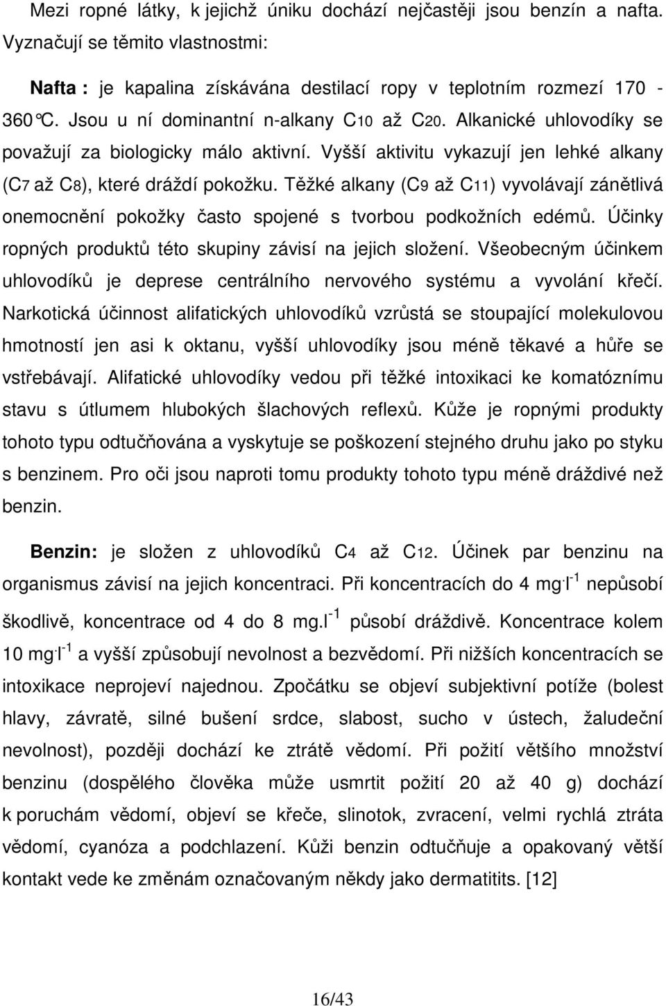 Těžké alkany (C9 až C11) vyvolávají zánětlivá onemocnění pokožky často spojené s tvorbou podkožních edémů. Účinky ropných produktů této skupiny závisí na jejich složení.