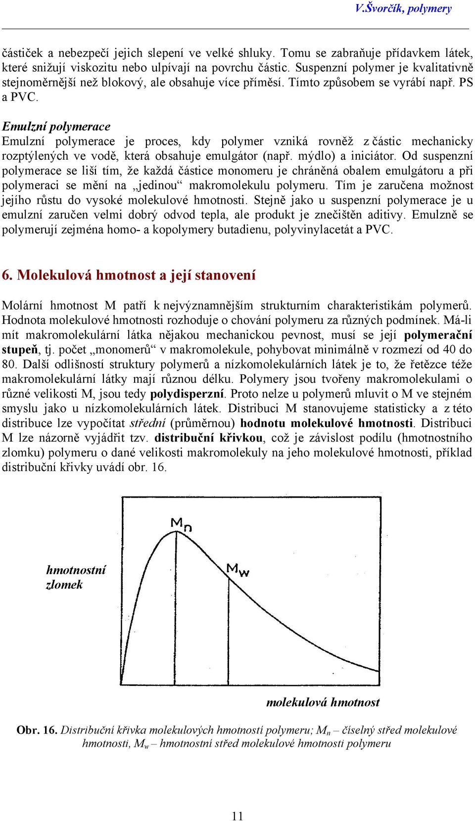 Emulzní polymerace Emulzní polymerace je proces, kdy polymer vzniká rovněž z částic mechanicky rozptýlených ve vodě, která obsahuje emulgátor (např. mýdlo) a iniciátor.