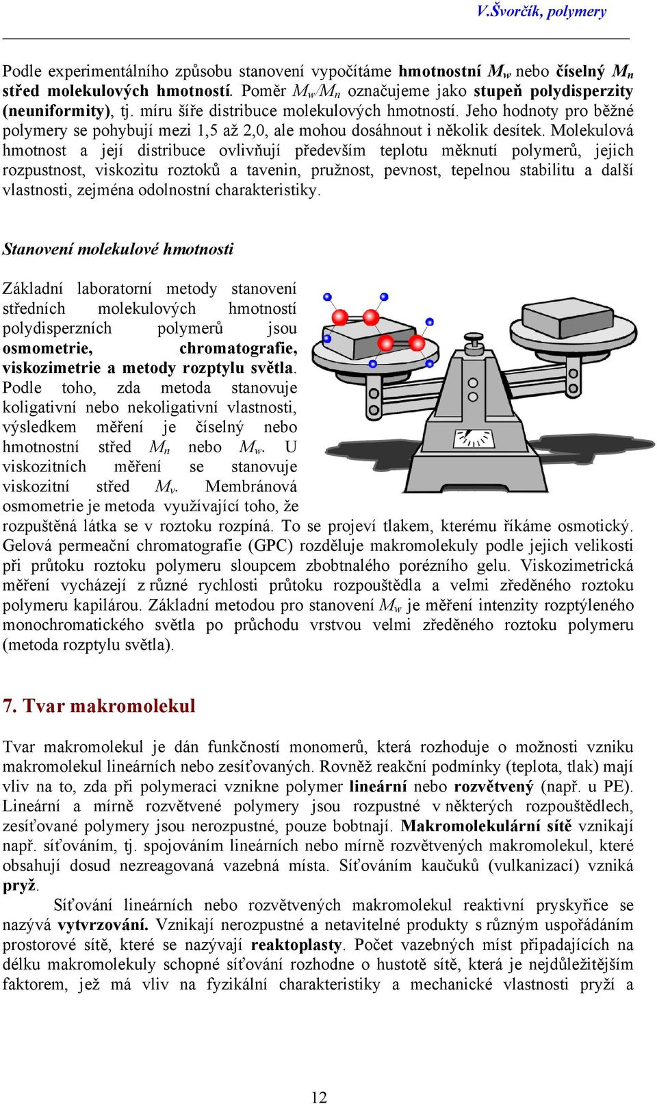 Molekulová hmotnost a její distribuce ovlivňují především teplotu měknutí polymerů, jejich rozpustnost, viskozitu roztoků a tavenin, pružnost, pevnost, tepelnou stabilitu a další vlastnosti, zejména