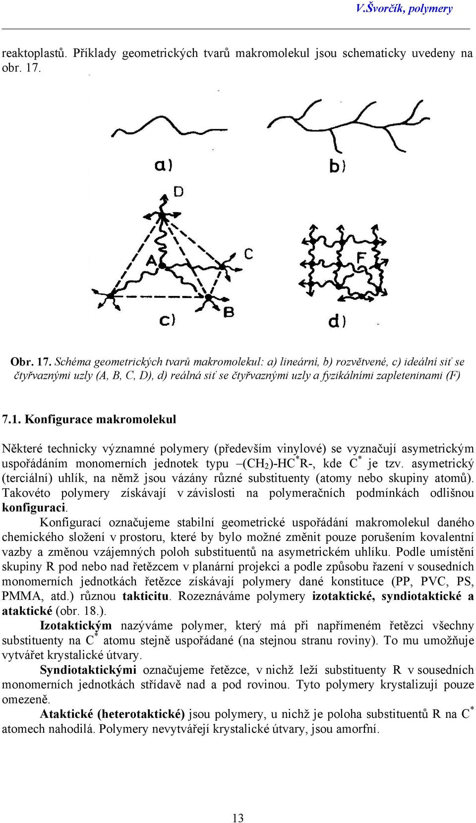 asymetrický (terciální) uhlík, na němž jsou vázány různé substituenty (atomy nebo skupiny atomů). Takovéto polymery získávají v závislosti na polymeračních podmínkách odlišnou konfiguraci.