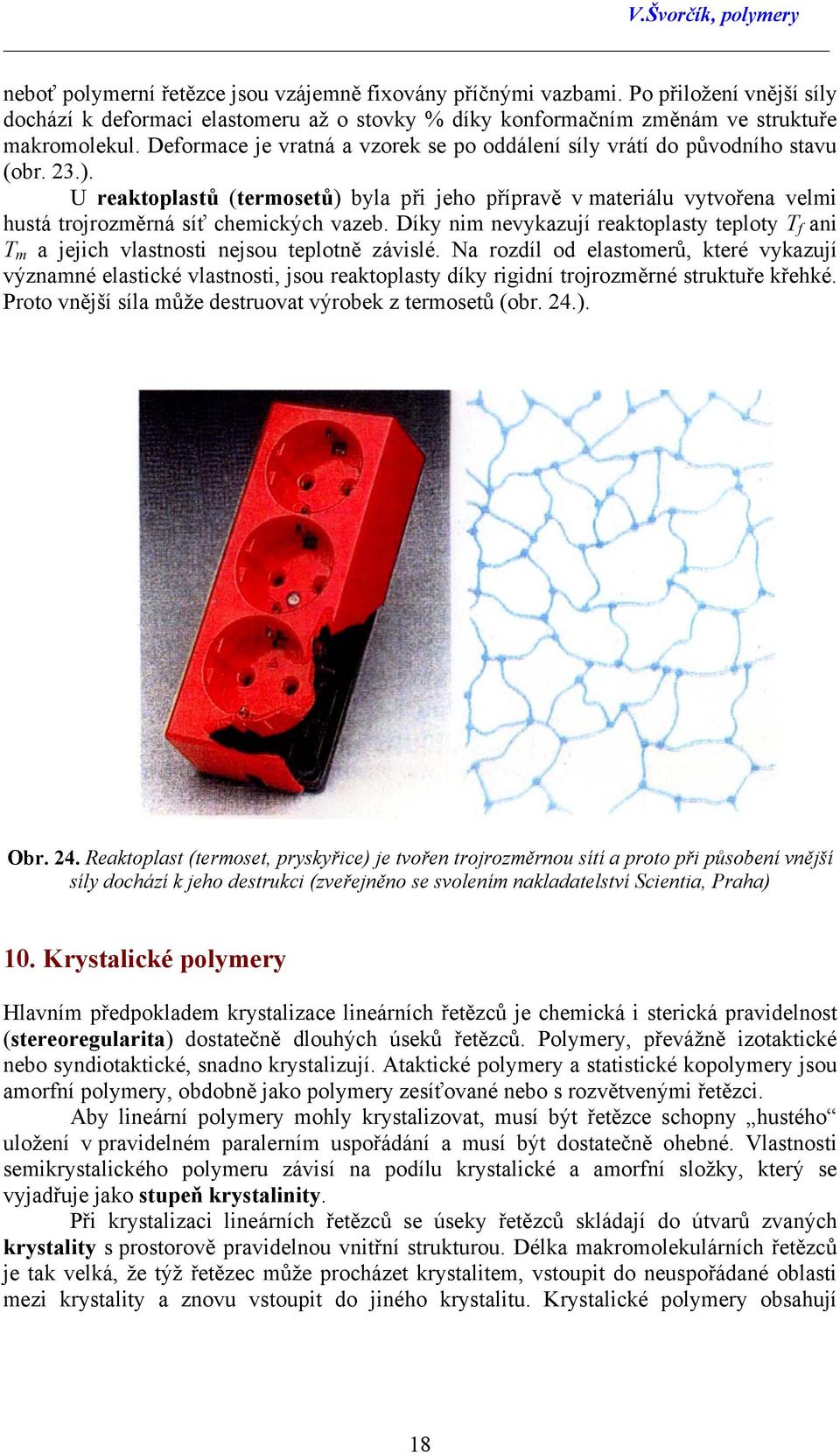 U reaktoplastů (termosetů) byla při jeho přípravě v materiálu vytvořena velmi hustá trojrozměrná síť chemických vazeb.