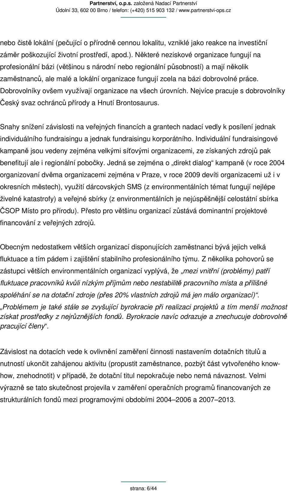 práce. Dobrovolníky ovšem využívají organizace na všech úrovních. Nejvíce pracuje s dobrovolníky Český svaz ochránců přírody a Hnutí Brontosaurus.