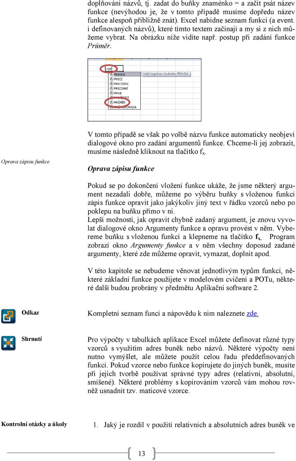 Oprava zápisu funkce V tomto případě se však po volbě názvu funkce automaticky neobjeví dialogové okno pro zadání argumentů funkce. Chceme-li jej zobrazit, musíme následně kliknout na tlačítko f x.