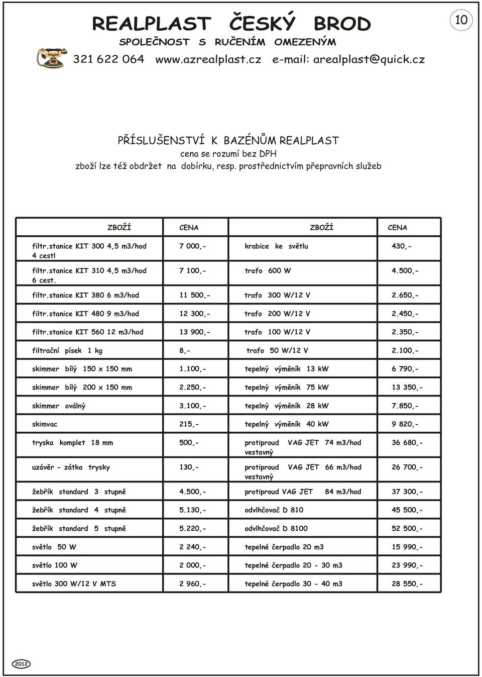 650,- filtr.stanice KIT 480 9 m3/hod 12 300,- trafo 200 W/12 V 2.450,- filtr.stanice KIT 560 12 m3/hod 13 900,- trafo 100 W/12 V 2.350,- filtraèní písek 1 kg 8,- trafo 50 W/12 V 2.