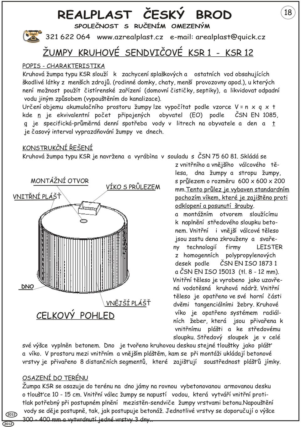 Urèení objemu akumulaèního prostoru žumpy lze vypoèítat podle vzorce V = n x q x t kde n je ekvivalentní poèet pøipojených obyvatel (EO) podle È SN EN 1085, q je specifická-prùmìrná denní spotøeba