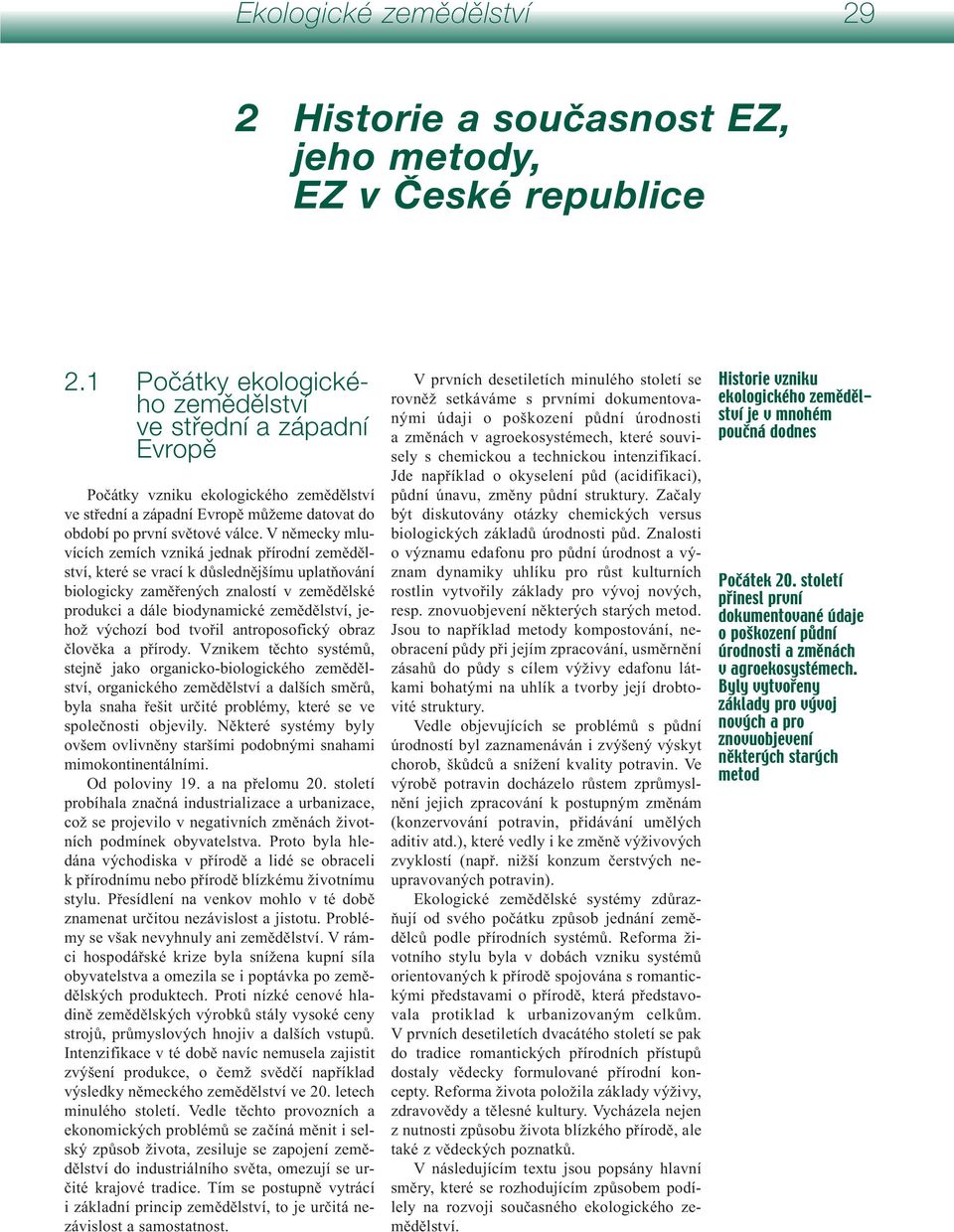 V německy mluvících zemích vzniká jednak přírodní zemědělství, které se vrací k důslednějšímu uplatňování biologicky zaměřených znalostí v zemědělské produkci a dále biodynamické zemědělství, jehož