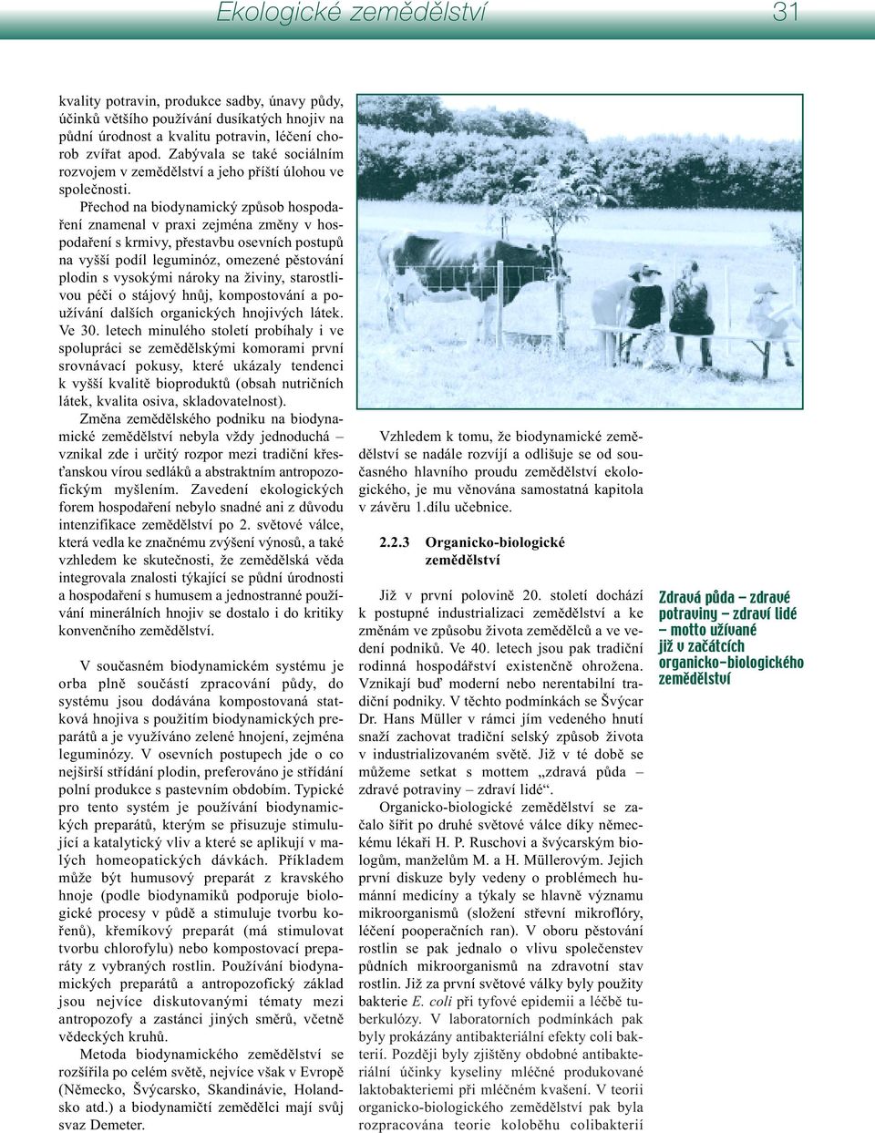 Přechod na biodynamický způsob hospodaření znamenal v praxi zejména změny v hospodaření s krmivy, přestavbu osevních postupů na vyšší podíl leguminóz, omezené pěstování plodin s vysokými nároky na