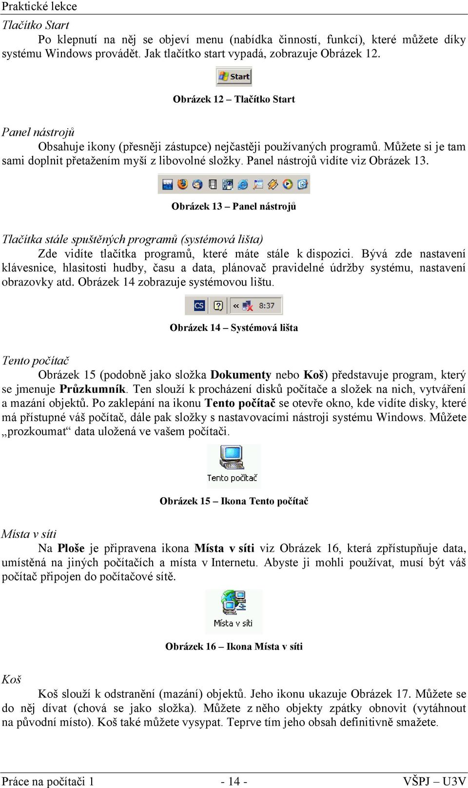 Panel nástrojů vidíte viz Obrázek 13. Obrázek 13 Panel nástrojů Tlačítka stále spuštěných programů (systémová lišta) Zde vidíte tlačítka programů, které máte stále k dispozici.