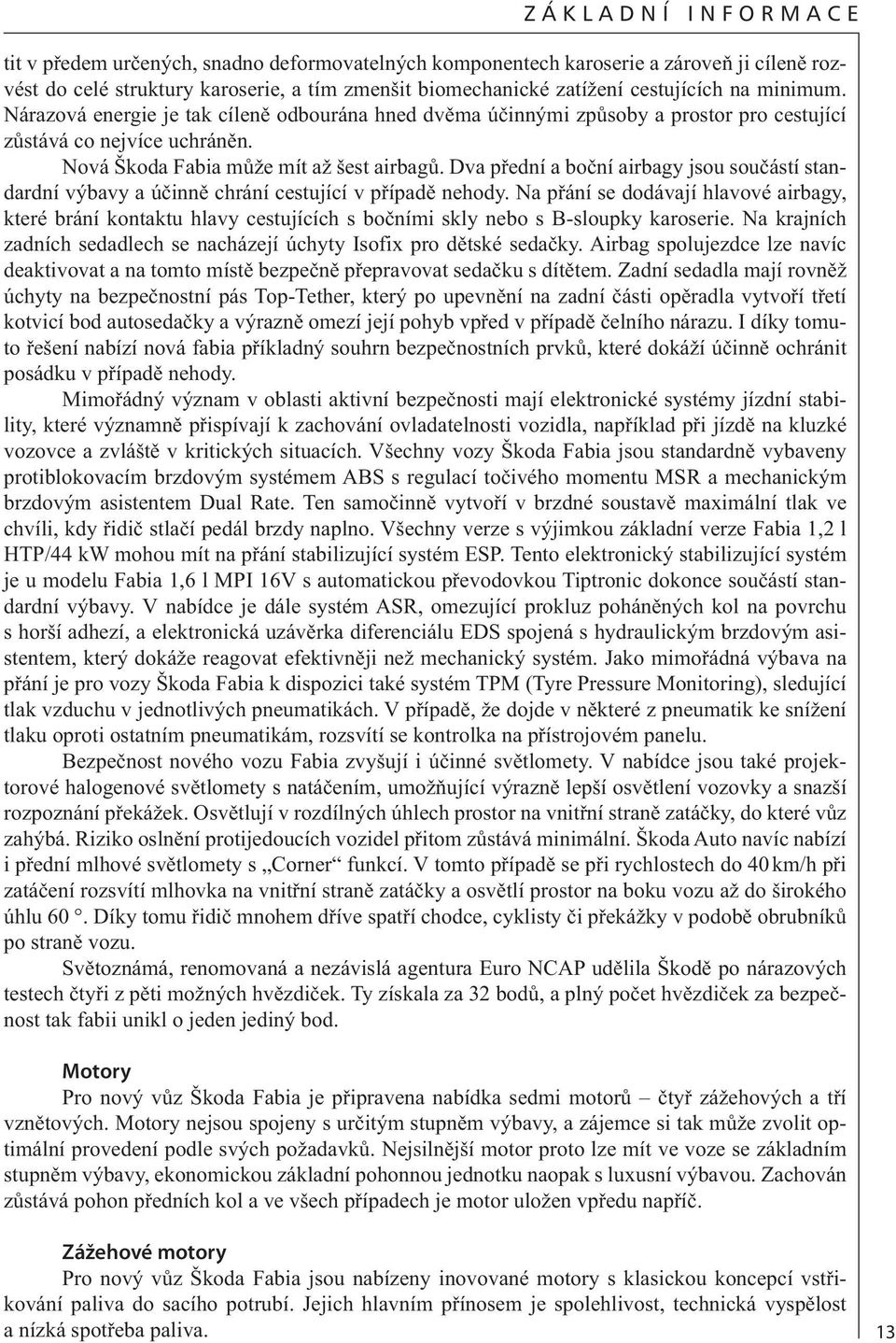 Dva přední a boční airbagy jsou součástí standardní výbavy a účinně chrání cestující v případě nehody.