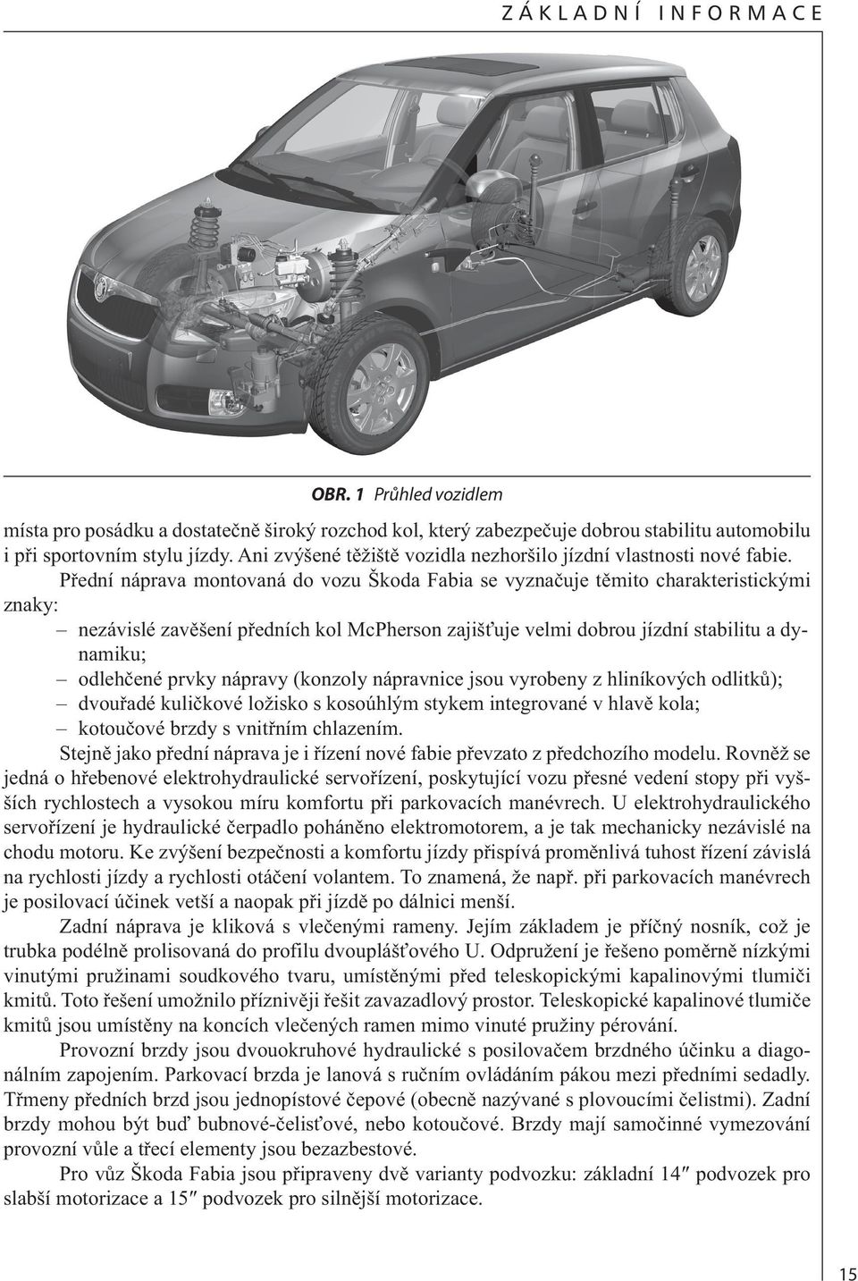 Přední náprava montovaná do vozu Škoda Fabia se vyznačuje těmito charakteristickými znaky: nezávislé zavěšení předních kol McPherson zajišťuje velmi dobrou jízdní stabilitu a dynamiku; odlehčené