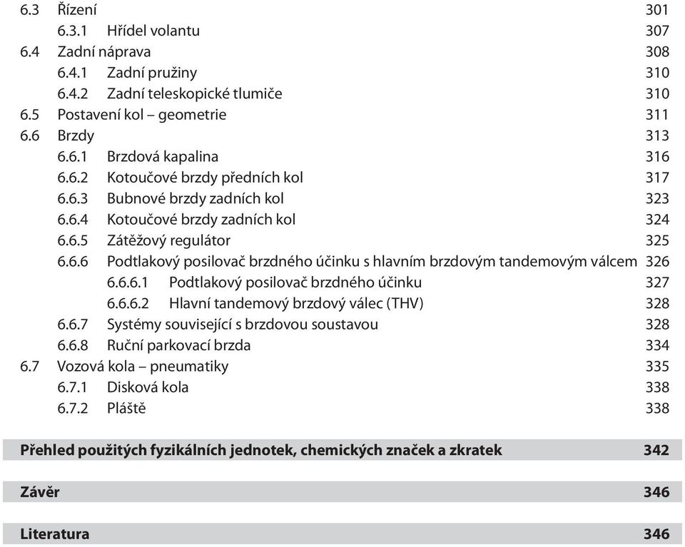 6.6.1 Podtlakový posilovač brzdného účinku 327 6.6.6.2 Hlavní tandemový brzdový válec (THV) 328 6.6.7 Systémy související s brzdovou soustavou 328 6.6.8 Ruční parkovací brzda 334 6.