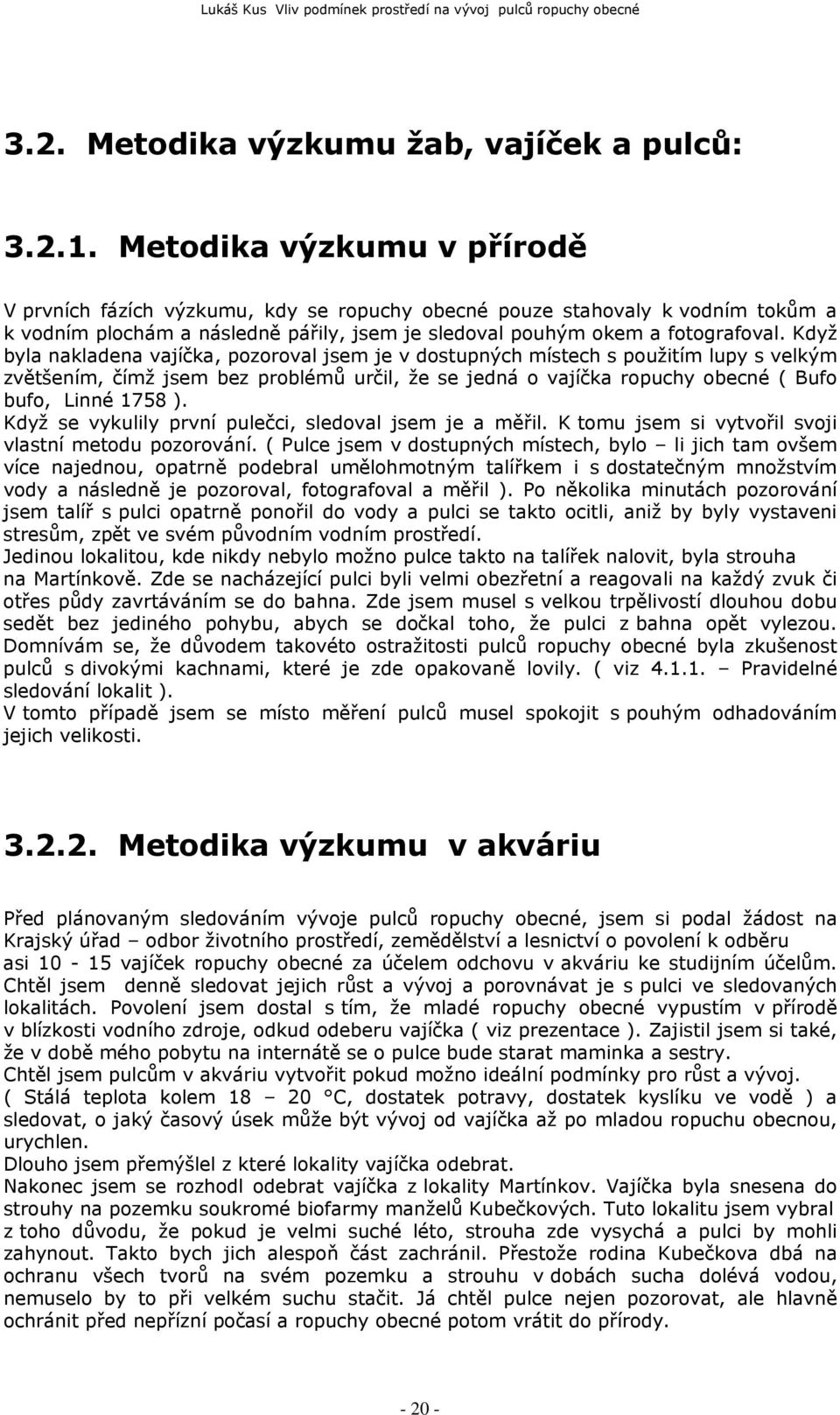 Když byla nakladena vajíčka, pozoroval jsem je v dostupných místech s použitím lupy s velkým zvětšením, čímž jsem bez problémů určil, že se jedná o vajíčka ropuchy obecné ( Bufo bufo, Linné 1758 ).