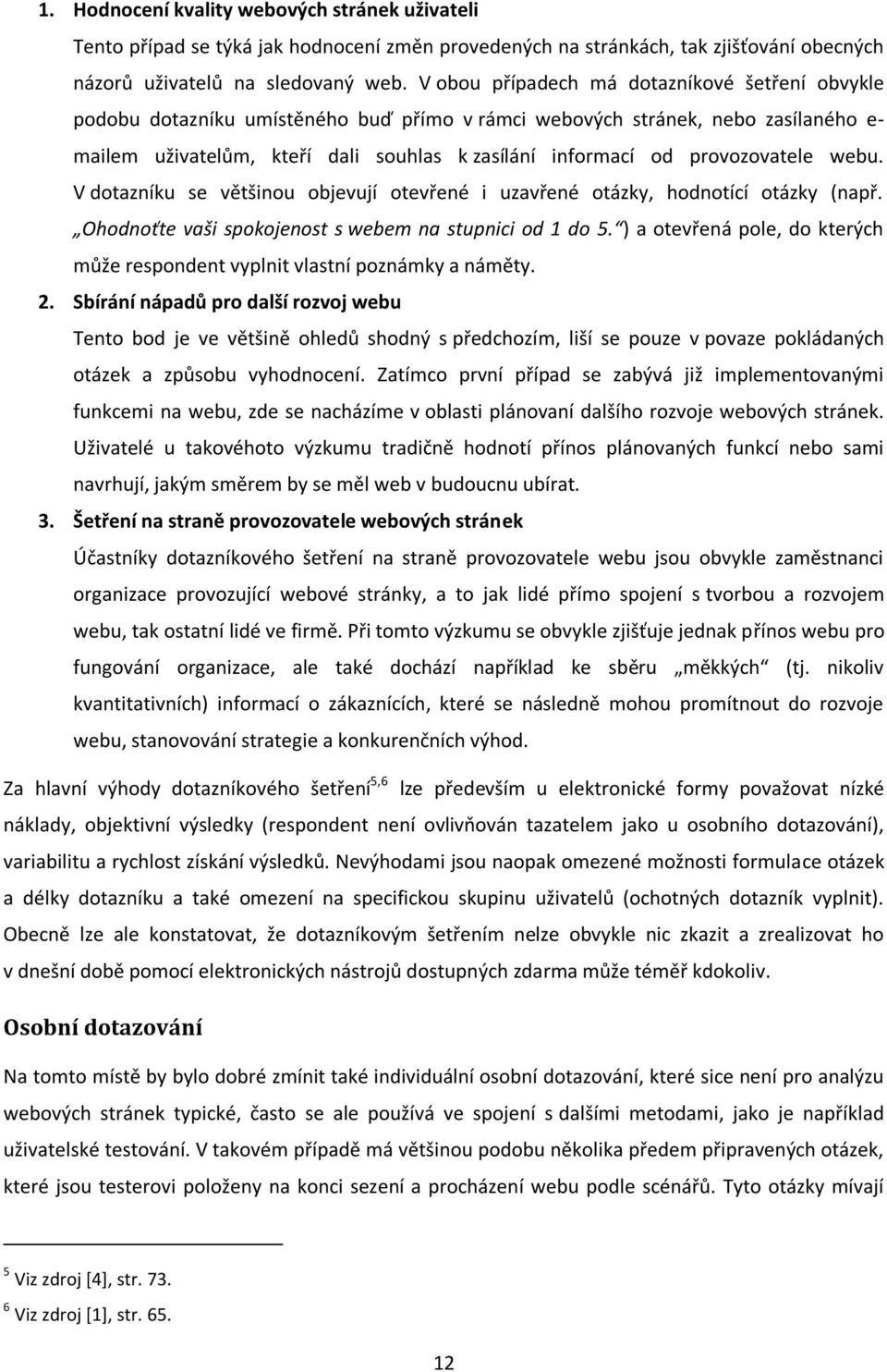 provozovatele webu. V dotazníku se většinou objevují otevřené i uzavřené otázky, hodnotící otázky (např. Ohodnoťte vaši spokojenost s webem na stupnici od 1 do 5.