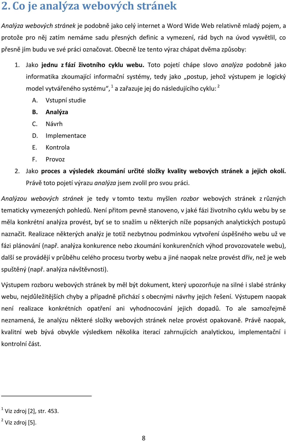 Toto pojetí chápe slovo analýza podobně jako informatika zkoumající informační systémy, tedy jako postup, jehož výstupem je logický model vytvářeného systému, 1 a zařazuje jej do následujícího cyklu: